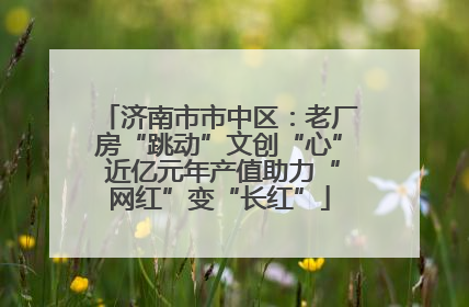 济南市市中区：老厂房“跳动”文创“心” 近亿元年产值助力“网红”变“长红”